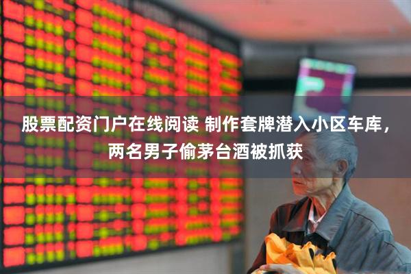 股票配资门户在线阅读 制作套牌潜入小区车库，两名男子偷茅台酒被抓获