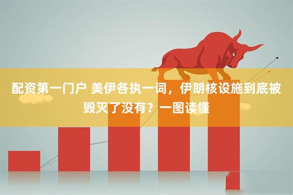 配资第一门户 美伊各执一词，伊朗核设施到底被毁灭了没有？一图读懂