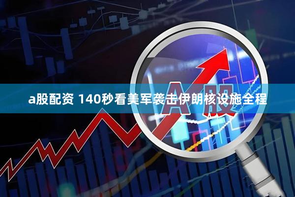 a股配资 140秒看美军袭击伊朗核设施全程