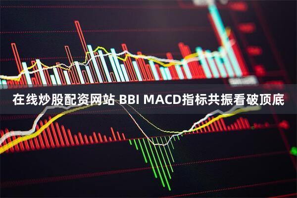 在线炒股配资网站 BBI MACD指标共振看破顶底