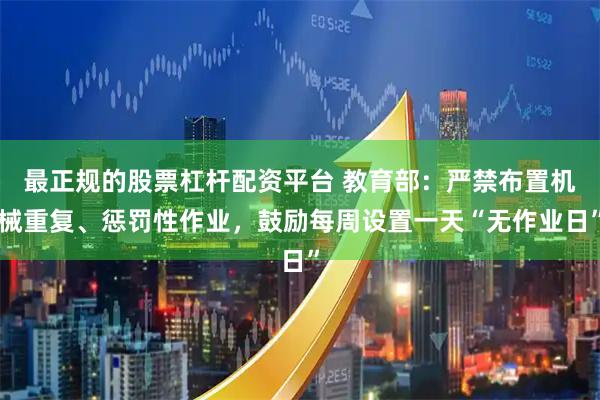最正规的股票杠杆配资平台 教育部：严禁布置机械重复、惩罚性作业，鼓励每周设置一天“无作业日”