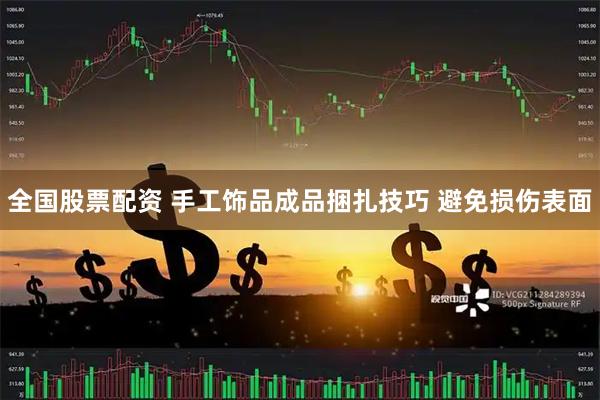 全国股票配资 手工饰品成品捆扎技巧 避免损伤表面