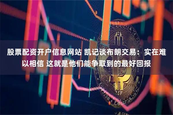 股票配资开户信息网站 凯记谈布朗交易：实在难以相信 这就是他们能争取到的最好回报